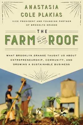 Die Farm auf dem Dach: Was uns Brooklyn Grange über Unternehmertum, Gemeinschaft und den Aufbau eines nachhaltigen Unternehmens lehrte - The Farm on the Roof: What Brooklyn Grange Taught Us about Entrepreneurship, Community, and Growing a Sustainable Business
