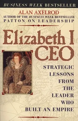 Elizabeth I CEO: Strategische Lektionen von der Anführerin, die ein Imperium aufbaute - Elizabeth I CEO: Strategic Lessons from the Leader Who Built an Empire