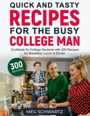 Schnelle und leckere Rezepte für den vielbeschäftigten College-Mann: Kochbuch für College-Studenten mit 300 Rezepten für Frühstück, Mittagessen und Abendessen - Quick and Tasty Recipes for the Busy College Man: Cookbook for College Students with 300 Recipes for Breakfast, Lunch & Dinner
