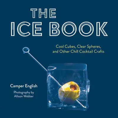 Das Eisbuch: Kühle Würfel, klare Kugeln und andere kühle Cocktail-Basteleien - The Ice Book: Cool Cubes, Clear Spheres, and Other Chill Cocktail Crafts