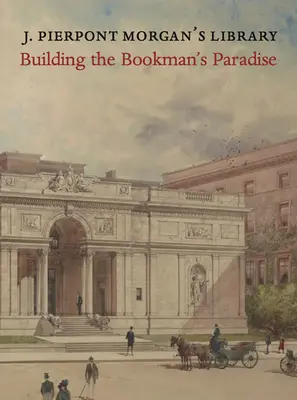 J. Die Bibliothek von Pierpont Morgan: Der Bau eines Bücherparadieses - J. Pierpont Morgan's Library: Building a Bookman's Paradise