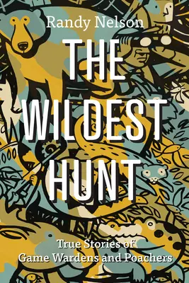 The Wildest Hunt: Wahre Geschichten von Wildhütern und Wilderern - The Wildest Hunt: True Stories of Game Wardens and Poachers