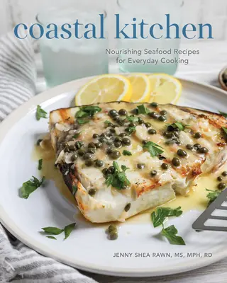 Küstennahe Küche: Nahrhafte Rezepte mit Meeresfrüchten für die Alltagsküche - Coastal Kitchen: Nourishing Seafood Recipes for Everyday Cooking