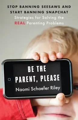 Sei bitte ein Elternteil: Hör auf, Wippen zu verbieten und fang an, Snapchat zu verbieten: Strategien zur Lösung der wahren Erziehungsprobleme - Be the Parent, Please: Stop Banning Seesaws and Start Banning Snapchat: Strategies for Solving the Real Parenting Problems