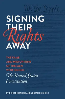 Die Unterzeichnung ihrer Rechte: Ruhm und Unglück der Männer, die die Verfassung der Vereinigten Staaten unterzeichneten - Signing Their Rights Away: The Fame and Misfortune of the Men Who Signed the United States Constitution