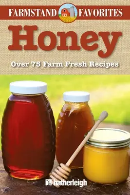 Honig: Farmstand-Favoriten: Über 75 farmfrische Rezepte - Honey: Farmstand Favorites: Over 75 Farm-Fresh Recipes