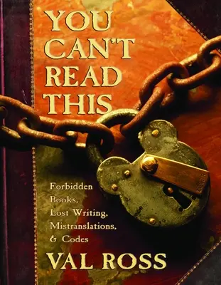 Das können Sie nicht lesen: Verbotene Bücher, verlorene Schriften, Fehlübersetzungen und Codes - You Can't Read This: Forbidden Books, Lost Writing, Mistranslations, and Codes