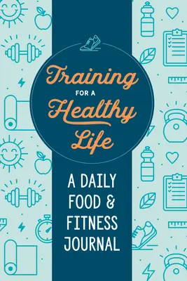 Training für ein gesundes Leben: Ein tägliches Ernährungs- und Fitnesstagebuch - Training for a Healthy Life: A Daily Food and Fitness Journal