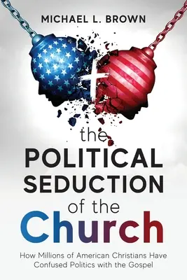 Die politische Verführung der Kirche: Wie Millionen amerikanischer Christen die Politik mit dem Evangelium verwechselt haben - The Political Seduction of the Church: How Millions Of American Christians Have Confused Politics with the Gospel