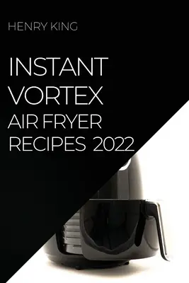 Instant Vortex Air Fryer Recipes 2022: Viele leckere Rezepte, um Ihre Gäste zu überraschen - Instant Vortex Air Fryer Recipes 2022: Many Tasty Recipes to Surprise Your Guests