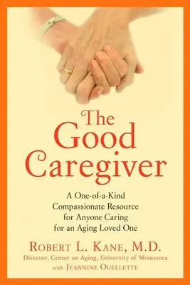 Der gute Betreuer: Eine einzigartige, mitfühlende Ressource für jeden, der sich um einen alternden geliebten Menschen kümmert - The Good Caregiver: A One-Of-A-Kind Compassionate Resource for Anyone Caring for an Aging Loved One