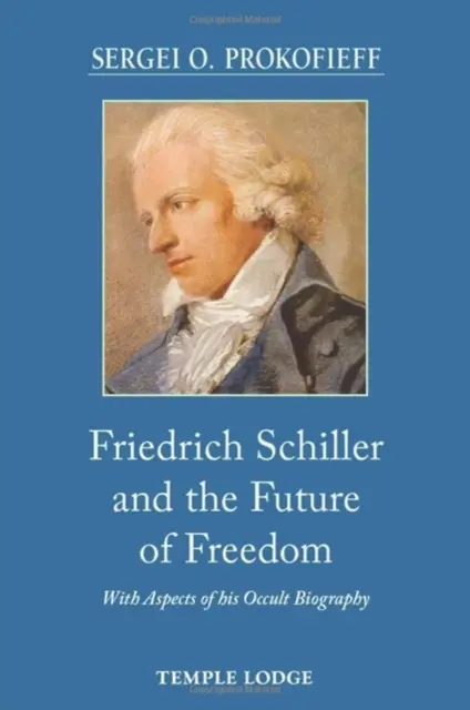 Friedrich Schiller und die Zukunft der Freiheit - Mit Aspekten seiner okkulten Biographie - Friedrich Schiller and the Future of Freedom - With Aspects of his Occult Biography