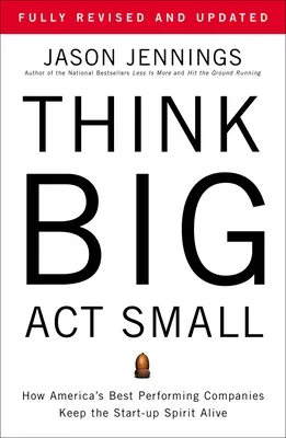 Think Big, Act Small: Wie Amerikas erfolgreichste Unternehmen den Start-up-Geist am Leben erhalten - Think Big, Act Small: How America's Best Performing Companies Keep the Start-Up Spirit Alive