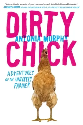 Schmutziges Huhn: Abenteuer eines ungewöhnlichen Landwirts - Dirty Chick: Adventures of an Unlikely Farmer