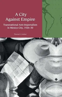 Stadt gegen Kaiserreich - Transnationaler Antiimperialismus in Mexiko-Stadt, 1920-30 - City Against Empire - Transnational Anti-Imperialism in Mexico City, 1920-30