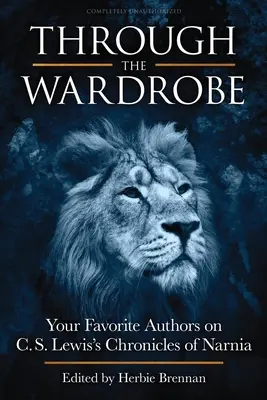 Durch die Garderobe: Ihre Lieblingsautoren über C.S. Lewis' Chroniken von Narnia - Through the Wardrobe: Your Favorite Authors on C.S. Lewis' Chronicles of Narnia