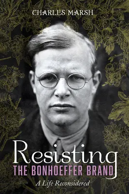 Der Marke Bonhoeffer widerstehen: Ein überdachtes Leben - Resisting the Bonhoeffer Brand: A Life Reconsidered
