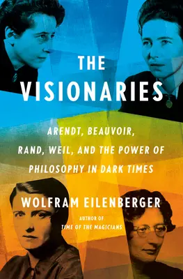 Die Visionäre: Arendt, Beauvoir, Rand, Weil und die Macht der Philosophie in dunklen Zeiten - The Visionaries: Arendt, Beauvoir, Rand, Weil, and the Power of Philosophy in Dark Times
