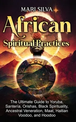 Afrikanische spirituelle Praktiken: Der ultimative Leitfaden für Yoruba, Santera, Orishas, schwarze Spiritualität, Ahnenverehrung, Maat, haitianisches Voodoo und H - African Spiritual Practices: The Ultimate Guide to Yoruba, Santera, Orishas, Black Spirituality, Ancestral Veneration, Maat, Haitian Voodoo, and H