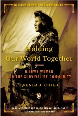 Unsere Welt zusammenhalten: Ojibwe-Frauen und das Überleben der Gemeinschaft - Holding Our World Together: Ojibwe Women and the Survival of Community