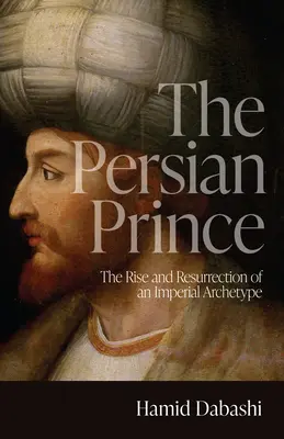 Der persische Prinz: Aufstieg und Wiederauferstehung eines imperialen Archetyps - The Persian Prince: The Rise and Resurrection of an Imperial Archetype