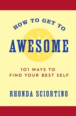 Wie man großartig wird: 101 Wege, Ihr bestes Selbst zu finden - How to Get to Awesome: 101 Ways to Find Your Best Self