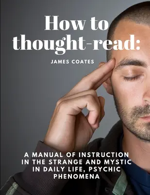 Wie man Gedanken liest: Ein Lehrbuch über das Seltsame und Mystische im täglichen Leben, übersinnliche Phänomene - How to thought-read: A manual of instruction in the strange and mystic in daily life, psychic phenomena