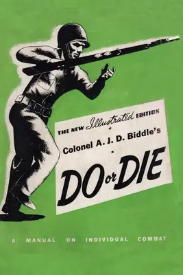 Colonel A. J. D. Biddles Do or Die: A Manual on Individual Combat - Illustrierte Ausgabe 1944 - Colonel A. J. D. Biddle's Do or Die: A Manual on Individual Combat - Illustrated Edition 1944