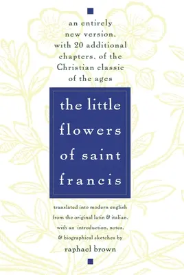 Die kleinen Blumen des heiligen Franziskus: Eine völlig neue Fassung mit 20 zusätzlichen Kapiteln des christlichen Klassikers der Jahrhunderte - The Little Flowers of St. Francis: An Entirely New Version, with 20 Additional Chapters, of the Christian Classic of the Ages