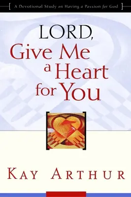 Herr, gib mir ein Herz für dich: Eine Andachtsstudie über eine Leidenschaft für Gott - Lord, Give Me a Heart for You: A Devotional Study on Having a Passion for God