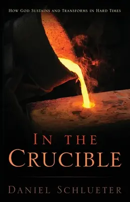 Im Schmelztiegel: Wie Gott in schweren Zeiten stärkt und verwandelt - In the Crucible: How God sustains and transforms in hard times