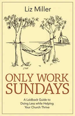 Nur Sonntags arbeiten: Ein entspannter Leitfaden, um weniger zu tun und gleichzeitig das Gedeihen Ihrer Kirche zu fördern - Only Work Sundays: A Laid-Back Guide to Doing Less While Helping Your Church Thrive
