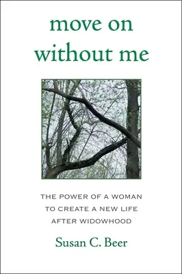 Mach weiter ohne mich: Die Kraft einer Frau, nach der Witwenschaft ein neues Leben zu schaffen - Move on Without Me: The Power of a Woman to Create a New Life After Widowhood