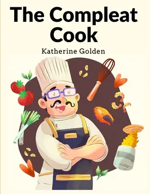 The Compleat Cook: Die besten Rezepte, ob italienisch, spanisch oder französisch - The Compleat Cook: Expertly Prescribing The Most Ready Wayes, Whether Italian, Spanish Or French