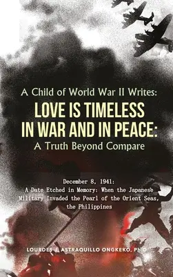 Ein Kind des Zweiten Weltkriegs schreibt: LIEBE IST ZEITLOS IM KRIEG UND IM FRIEDEN: Eine unvergleichliche Wahrheit - A Child of World War II Writes: LOVE IS TIMELESS IN WAR AND IN PEACE: A Truth Beyond Compare