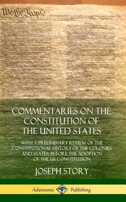 Kommentare zur Verfassung der Vereinigten Staaten: Mit einem vorläufigen Überblick über die Verfassungsgeschichte der Kolonien und Staaten, vor dem - Commentaries on the Constitution of the United States: With a Preliminary Review of the Constitutional History of the Colonies and States, Before the