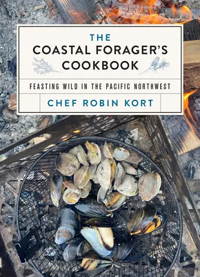 Das Kochbuch für Küstensammler: Wildes Schlemmen im Pazifischen Nordwesten - The Coastal Forager's Cookbook: Feasting Wild in the Pacific Northwest