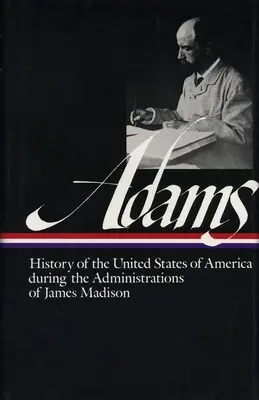 Henry Adams: Geschichte der Vereinigten Staaten Bd. 2 1809-1817 (Loa #32): Die Verwaltungen von James Madison - Henry Adams: History of the United States Vol. 2 1809-1817 (Loa #32): The Administrations of James Madison