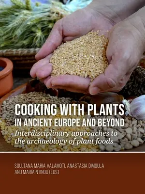 Kochen mit Pflanzen im antiken Europa und darüber hinaus: Interdisziplinäre Ansätze in der Archäologie der pflanzlichen Ernährung - Cooking with Plants in Ancient Europe and Beyond: Interdisciplinary Approaches to the Archaeology of Plant Foods