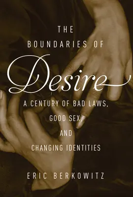 Grenzen der Begierde - Ein Jahrhundert guter Sex, schlechte Gesetze und sich verändernde Identitäten - Boundaries Of Desire - A Century of Good Sex, Bad Laws, and Changing Identities