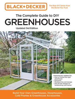 Black and Decker - Der komplette Leitfaden zum Selbstbau von Gewächshäusern 3: Gewächshäuser, Frühbeete, Frühbeete und Gewächshauszubehör selbst bauen - Black and Decker the Complete Guide to DIY Greenhouses 3rd Edition: Build Your Own Greenhouses, Hoophouses, Cold Frames & Greenhouse Accessories