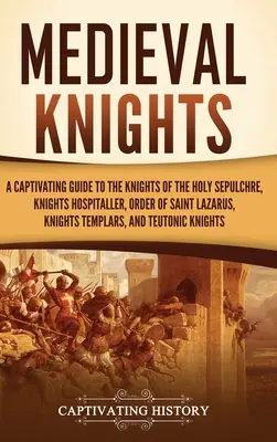 Mittelalterliche Ritter: Ein fesselnder Führer zu den Rittern des Heiligen Grabes, den Hospitalrittern, dem Lazarusorden und den Tempelrittern - Medieval Knights: A Captivating Guide to the Knights of the Holy Sepulchre, Knights Hospitaller, Order of Saint Lazarus, Knights Templar