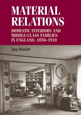 Materielle Beziehungen: Häusliche Interieurs und Familien der Mittelklasse in England, 1850-1910 - Material Relations: Domestic Interiors and Middle-Class Families in England, 1850-1910