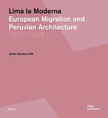 Lima La Moderna: Europäische Migration und peruanische Architektur 1937-1969 - Lima La Moderna: European Migration and Peruvian Architecture 1937-1969