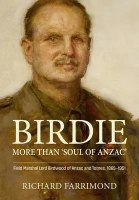 Birdie - Mehr als die „Seele von Anzac“: Feldmarschall Lord Birdwood von Anzac und Totnes, 1865-1951 - Birdie - More Than 'Soul of Anzac': Field Marshal Lord Birdwood of Anzac and Totnes, 1865-1951