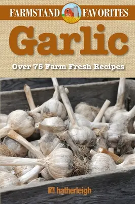 Knoblauch: Farmstand-Favoriten: Über 75 farmfrische Rezepte - Garlic: Farmstand Favorites: Over 75 Farm-Fresh Recipes