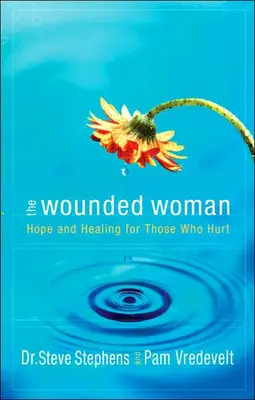 Die verwundete Frau: Hoffnung und Heilung für diejenigen, die verletzen - The Wounded Woman: Hope and Healing for Those Who Hurt