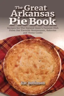 Das große Arkansas-Kuchenbuch: Rezepte für das berühmte Gericht des Naturstaates von unseren Lieblingsrestaurants, Bäckereien und Hobbyköchen - The Great Arkansas Pie Book: Recipes for The Natural State's Famous Dish From Our Favorite Restaurants, Bakeries and Home Cooks