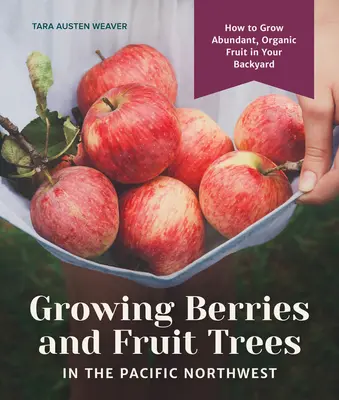 Wachsende Beeren und Obstbäume im pazifischen Nordwesten: Wie Sie in Ihrem Garten reichlich Bio-Obst anbauen - Growing Berries and Fruit Trees in the Pacific Northwest: How to Grow Abundant, Organic Fruit in Your Backyard