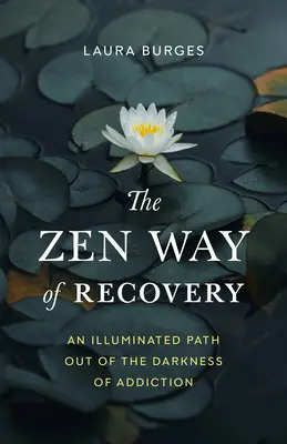Der Zen-Weg der Genesung: Ein erleuchteter Weg aus der Dunkelheit der Sucht - The Zen Way of Recovery: An Illuminated Path Out of the Darkness of Addiction
